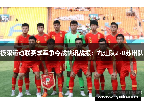 极限运动联赛季军争夺战快讯战报：九江队2-0苏州队