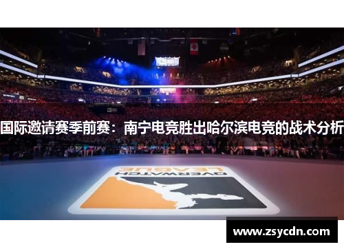国际邀请赛季前赛：南宁电竞胜出哈尔滨电竞的战术分析