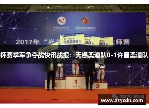 杯赛季军争夺战快讯战报：无锡柔道队0-1许昌柔道队