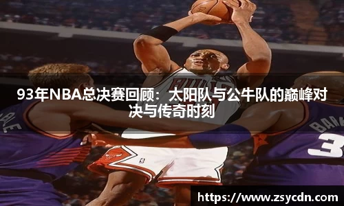 93年NBA总决赛回顾：太阳队与公牛队的巅峰对决与传奇时刻