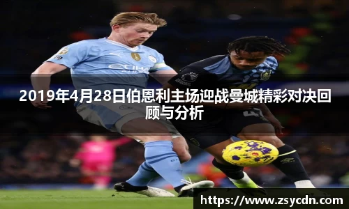 2019年4月28日伯恩利主场迎战曼城精彩对决回顾与分析