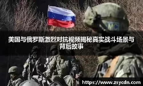 美国与俄罗斯激烈对抗视频揭秘真实战斗场景与背后故事