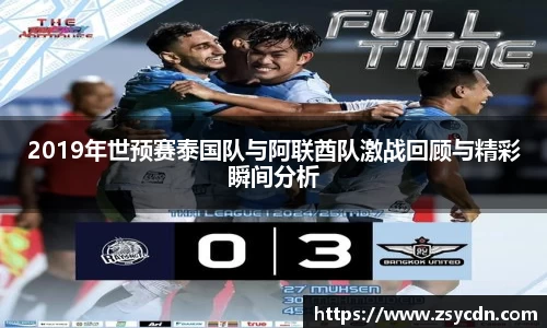 2019年世预赛泰国队与阿联酋队激战回顾与精彩瞬间分析