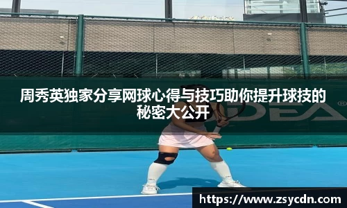 周秀英独家分享网球心得与技巧助你提升球技的秘密大公开