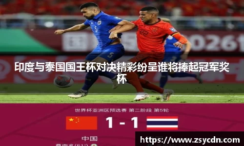 印度与泰国国王杯对决精彩纷呈谁将捧起冠军奖杯