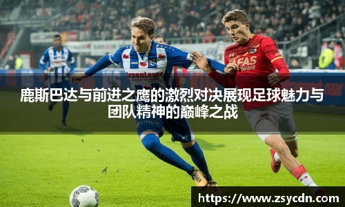 鹿斯巴达与前进之鹰的激烈对决展现足球魅力与团队精神的巅峰之战